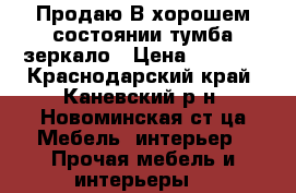 Продаю В хорошем состоянии тумба-зеркало › Цена ­ 1 500 - Краснодарский край, Каневский р-н, Новоминская ст-ца Мебель, интерьер » Прочая мебель и интерьеры   